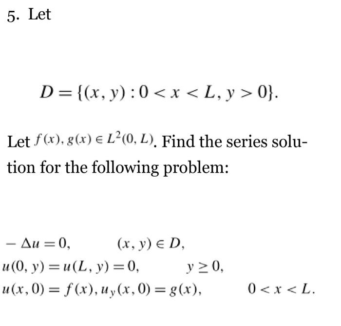 5. Let \[ D=\{(x, y): 0<x<L, y>0\} . \] Let \( f(x), g(x) \in L^{2}(0, L) \). Find the series solution for the following pro