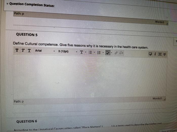 Question Completion Status: Path: P Words:0 QUESTION 5 Define Cultural competence. Give five reasons why it is necessary in t