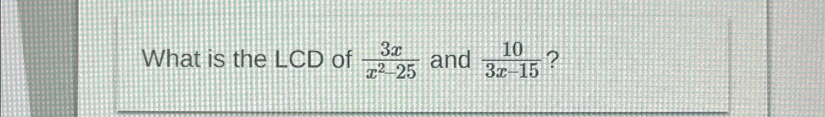 solved-what-is-the-lcd-of-3xx2-25-and-103x-15-chegg