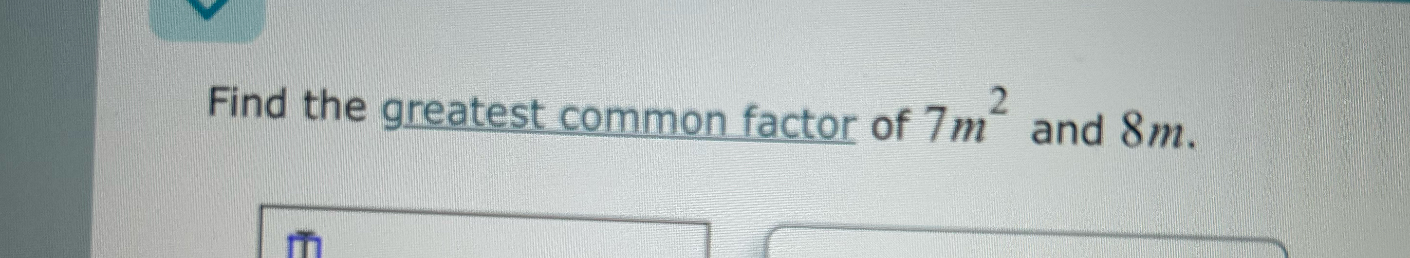 Solved Find the greatest common factor of 7m2 ﻿and 8m. | Chegg.com