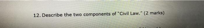 12. Describe the two components of Civil Law. (2 marks)