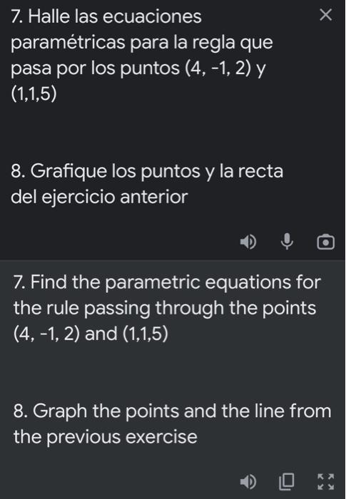 7. Halle las ecuaciones paramétricas para la regla que pasa por los puntos \( (4,-1,2) \) y \( (1,1,5) \) 8. Grafique los pun