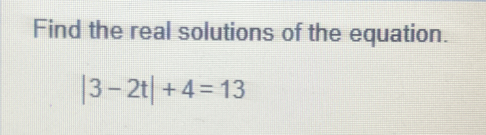 Solved Find the real solutions of the equation.|3-2t|+4=13 | Chegg.com