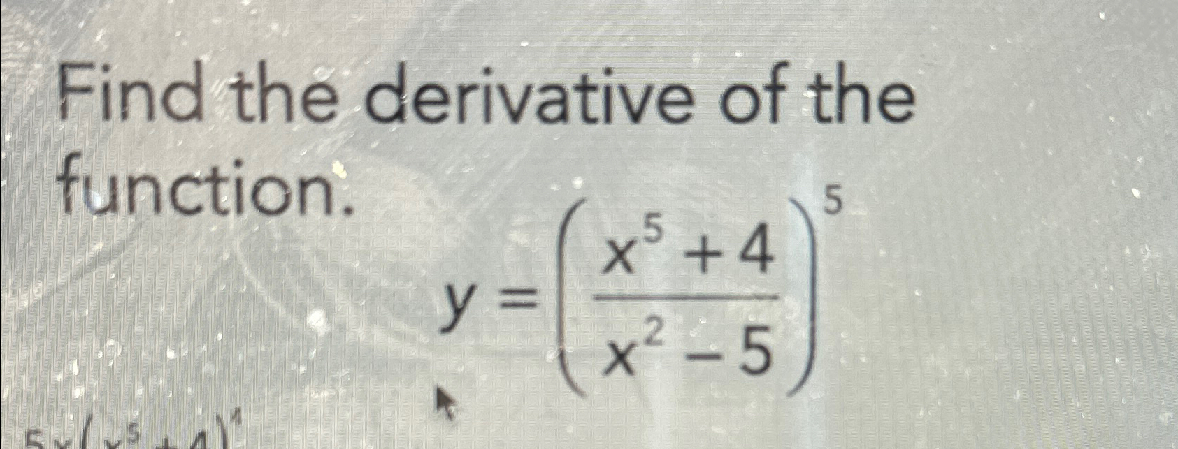 Solved Find the derivative of the function.y=(x5+4x2-5)5 | Chegg.com