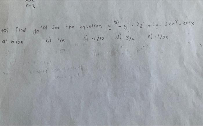 10) Find \( y_{p}(0) \) for the equation \( y^{(4)}-y^{\prime \prime}-2 y^{\prime}+2 y=3 x e^{x}+\cos x \) a) \( 6 / 25 \) b)