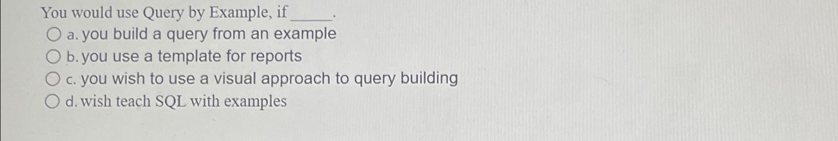 Solved You would use Query by Example, ifa. ﻿you build a | Chegg.com