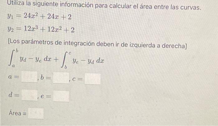 Utiliza la siguiente información para calcular el área entre las curvas. \[ \begin{array}{l} y_{1}=24 x^{2}+24 x+2 \\ y_{2}=1