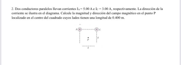 Dos conductores paralelos llevan corrientes \( \mathrm{I}_{\mathrm{A}}=5.00 \mathrm{~A} \) e \( \mathrm{I}_{\mathrm{C}}=3.00