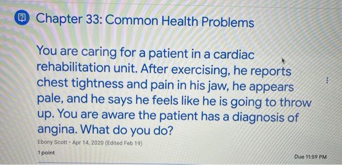 @ Chapter 33: Common Health Problems You are caring for a patient in a cardiac rehabilitation unit. After exercising, he repo