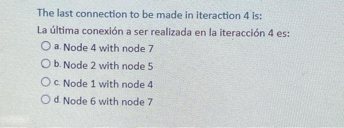 The last connection to be made in iteraction 4 is: La última conexión a ser realizada en la iteracción 4 es: O a. Node 4 with