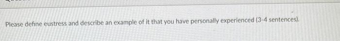 Please define eustress and describe an example of it that you have personally experienced ( \( 3-4 \) sentences).