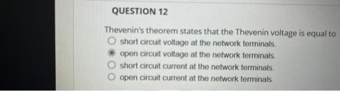 Thevenins theorem states that the Thevenin voltage is equal to short circuit voltage at the network terminals. open circuit 