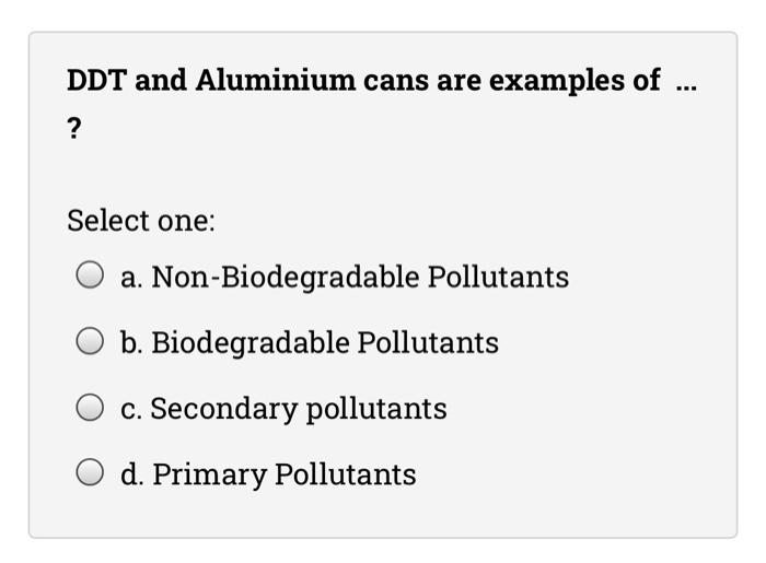 Solved DDT and Aluminium cans are examples of ? Select