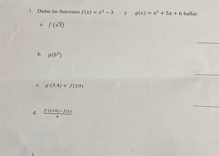 1. Dadas las funciones \( f(x)=x^{2}-3 \quad \) y \( g(x)=x^{2}+5 x+6 \) hallar: a. \( f(\sqrt{3}) \) b. \( g\left(b^{2}\righ