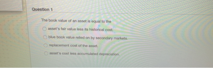 Solved Question 1 The Book Value Of An Asset Is Equal To The Chegg