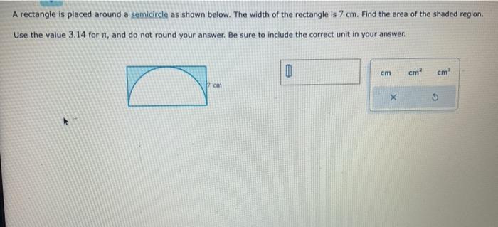 A rectangle is placed around a semicircle as shown below. The width of the rectangle is \( 7 \mathrm{~cm} \). Find the area o