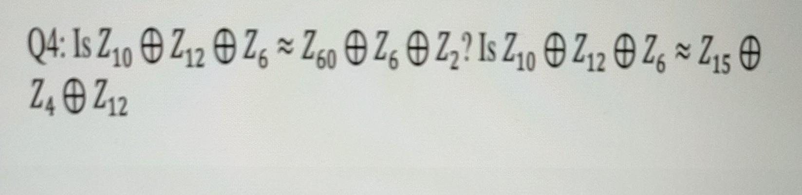 Q4: Is \( Z_{10} \oplus Z_{12} \oplus Z_{6} \approx Z_{60} \oplus Z_{6} \oplus Z_{2} \) ? Is \( Z_{10} \oplus Z_{12} \oplus Z