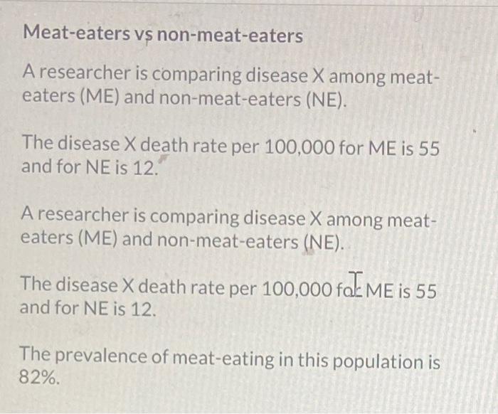 Meat-eaters vs non-meat-eaters
A researcher is comparing disease \( \mathrm{X} \) among meateaters (ME) and non-meat-eaters (