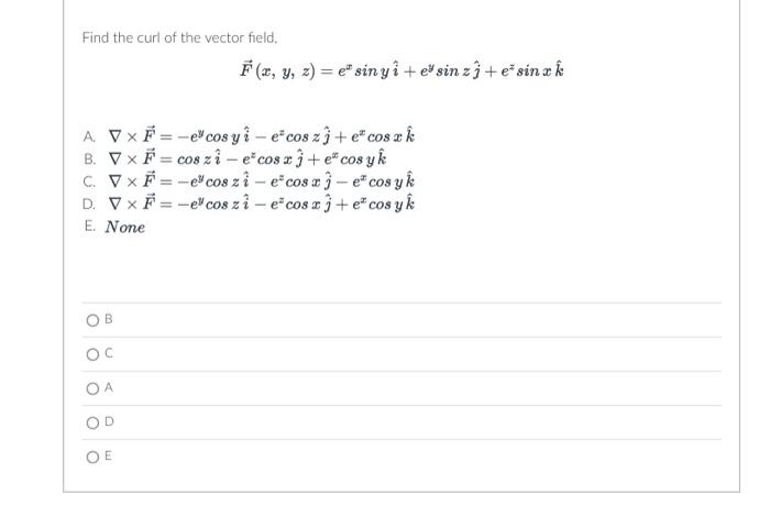 Find the curl of the vector field. \[ \vec{F}(x, y, z)=e^{x} \sin y \hat{i}+e^{y} \sin z \hat{j}+e^{z} \sin x \hat{k} \] A. \