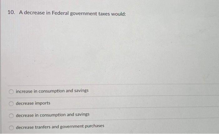 Solved 10. A decrease in Federal government taxes would: | Chegg.com