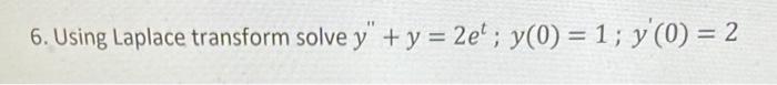 6. Using Laplace transform solve \( y^{\prime \prime}+y=2 e^{t} ; y(0)=1 ; y^{\prime}(0)=2 \)