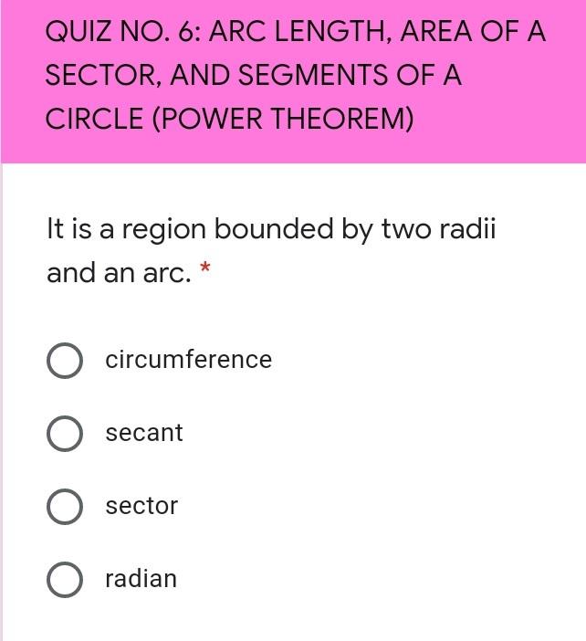 QUIZ NO. 6: ARC LENGTH, AREA OF ASECTOR, AND SEGMENTS OF ACIRCLE (POWER THEOREM)It is a region bounded by two radiiand an