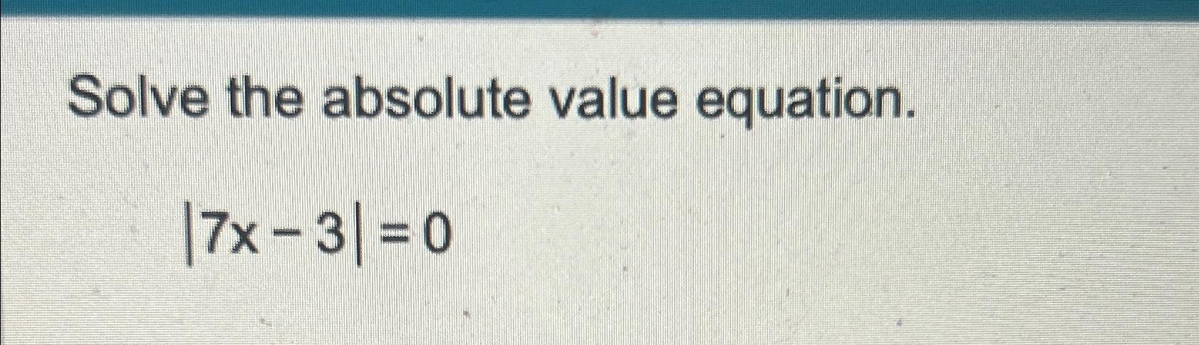 Solved Solve the absolute value equation.|7x-3|=0 | Chegg.com
