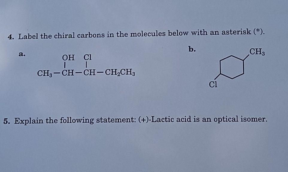 4. Label the chiral carbons in the molecules below with an asterisk \( \left(^{*}\right) \).
a.
b.
5. Explain the following s