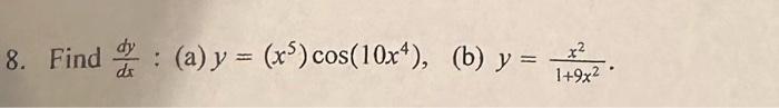 8. Find \( \frac{d y}{d x} \) : (a) \( y=\left(x^{5}\right) \cos \left(10 x^{4}\right) \) (b) \( y=\frac{x^{2}}{1+9 x^{2}} \)