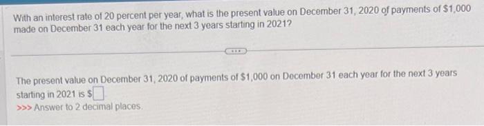With an interest rate of 20 percent per year, what is the present value on December 31,2020 of payments of \( \$ 1,000 \) mad