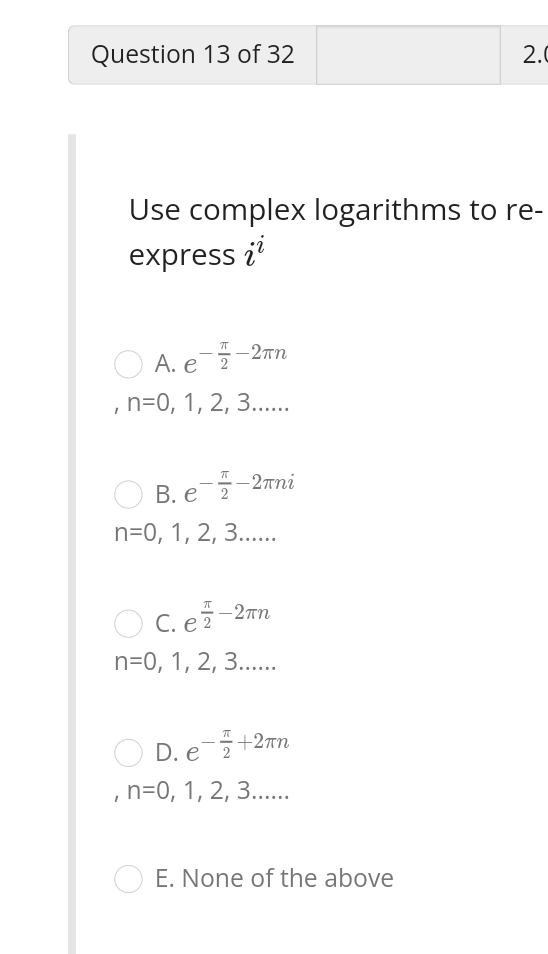 Use complex logarithms to reexpress \( i^{i} \)
A. \( e^{-\frac{\pi}{2}-2 \pi n} \)
\( , n=0,1,2,3 \ldots \ldots \)
B. \( e^{