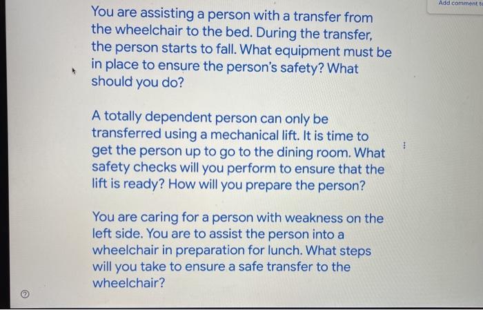 Add comment to You are assisting a person with a transfer from the wheelchair to the bed. During the transfer, the person sta