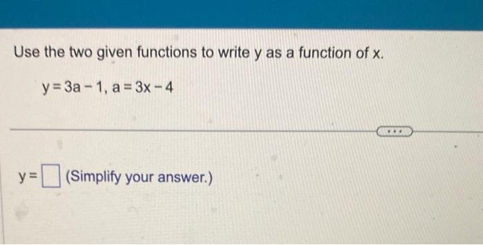 Use the two given functions to write \( y \) as a function of \( x \).
\[
y=3 a-1, a=3 x-4
\]
\[
y=\quad \text { (Simplify yo