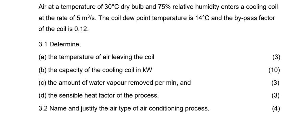 Air at a temperature of 30°C dry bulb and 75% relative humidity enters a cooling coil
at the rate of 5 m³/s. The coil dew poi