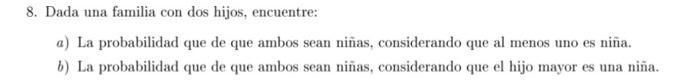 8. Dada una familia con dos hijos, encuentre: a) La probabilidad que de que ambos sean niñas, considerando que al menos uno e