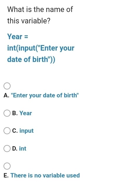 What is the name of this variable? Year = int(input(Enter your date of birth)) A. Enter your date of birth B. Year C. inp