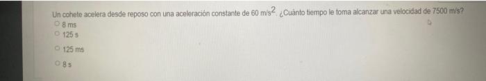 Un cohete acelera desde reposo con una aceleración constante de \( 60 \mathrm{~m} /{ }^{2} \) ¿ Cuànto tiempo le toma alcanza