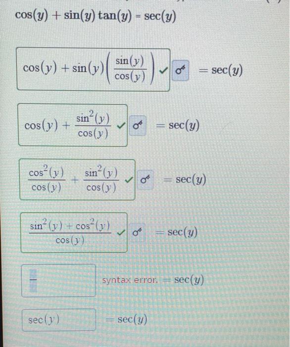 \( \begin{array}{l}\cos (y)+\sin (y) \tan (y)=\sec (y) \\ \cos (y)+\sin (y)\left(\frac{\sin (y)}{\cos (y)}\right) \checkmark