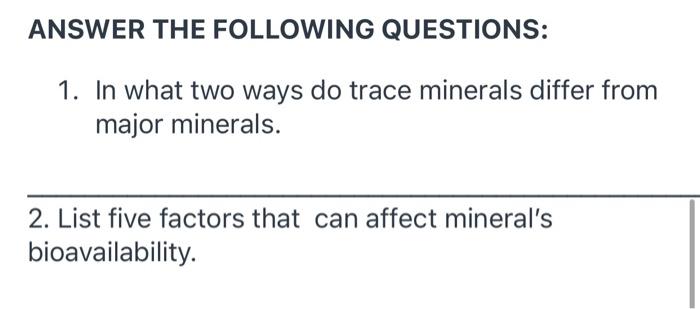 ANSWER THE FOLLOWING QUESTIONS: 1. In what two ways do trace minerals differ from major minerals. 2. List five factors that c