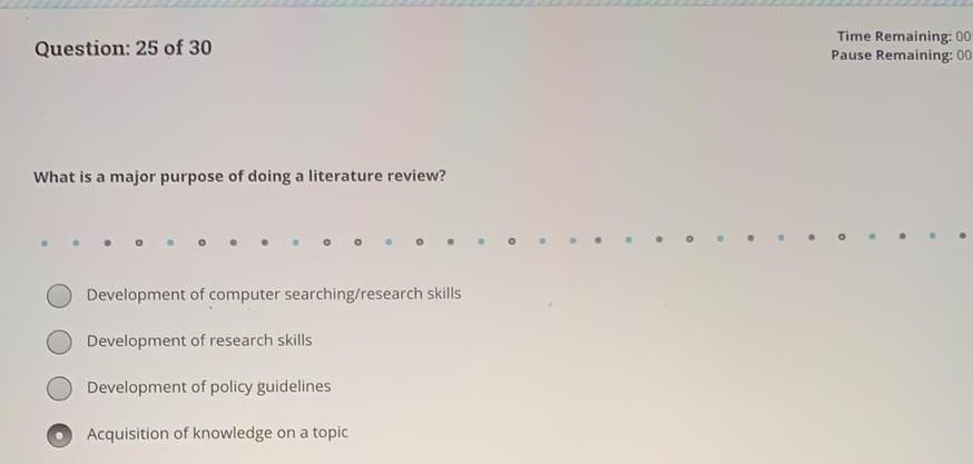 Question: 25 of 30 Time Remaining:00 Pause Remaining:00 What is a major purpose of doing a literature review? Development of