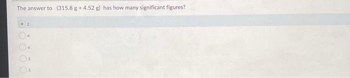 Solved The answer to (315.8 g+4.52 g) has how many | Chegg.com