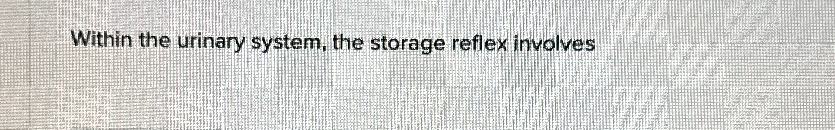 Solved Within the urinary system, the storage reflex | Chegg.com