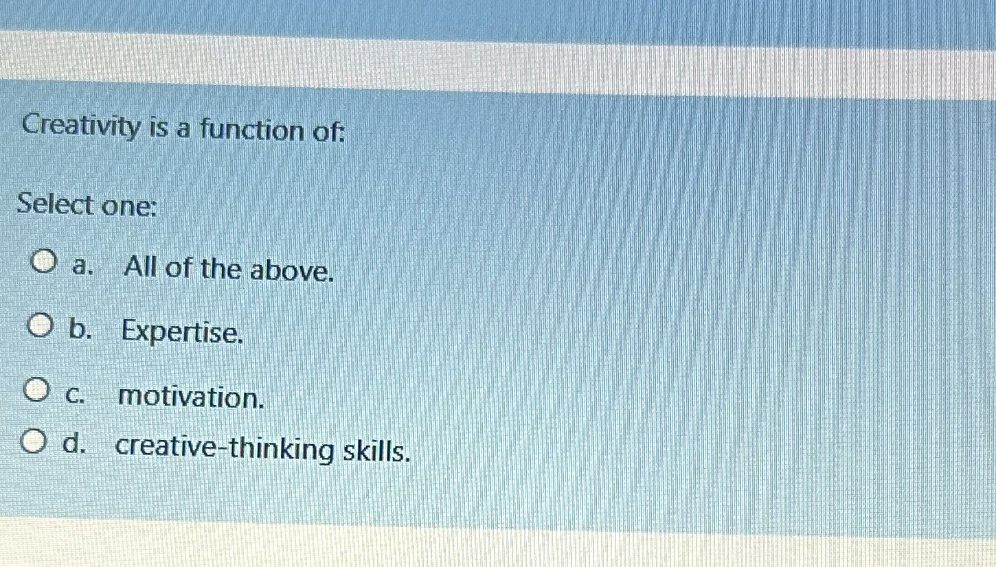 Solved Creativity is a function of:Select one:a. ﻿All of the | Chegg.com