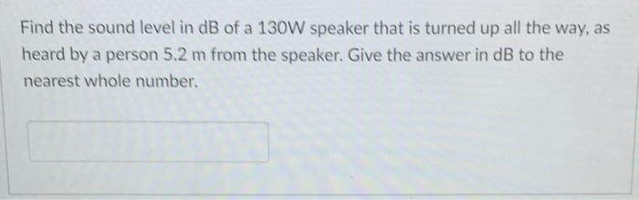 Solved Find the sound level in dB of a 130W speaker that is | Chegg.com