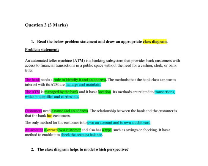 1. Read the below problem statement and draw an appropriate class diagram.
Problem statement:
An automated teller machine (AT