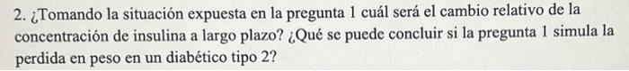 2. ¿Tomando la situación expuesta en la pregunta 1 cuál será el cambio relativo de la concentración de insulina a largo plazo