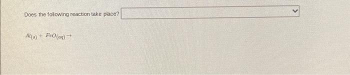 Does the following reaction take place?
\[
A f_{(s)}+\mathrm{FeO}_{(a q)} \rightarrow
\]