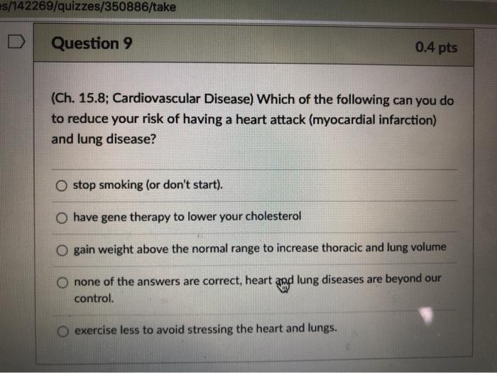 es/142269/quizzes/350886/take Question 9 0.4 pts (Ch. 15.8; Cardiovascular Disease) Which of the following can you do to redu