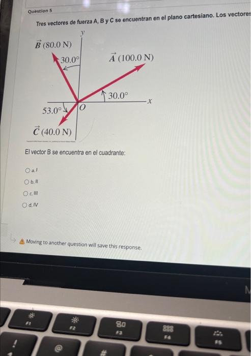 Question 5 Tres vectores de fuerza A, B y C se encuentran en el plano cartesiano. Los vectore El vector \( B \) se encuentra