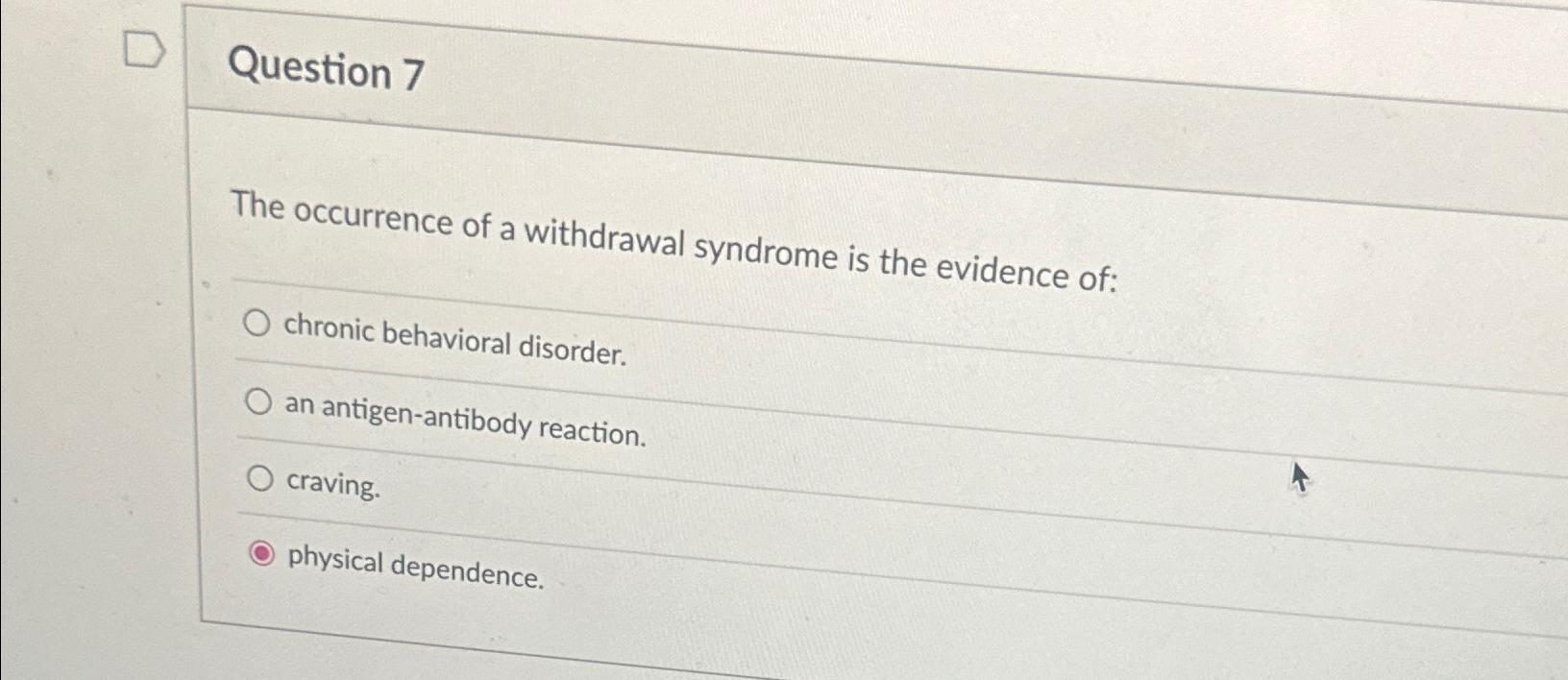 Solved Question 7The occurrence of a withdrawal syndrome is | Chegg.com